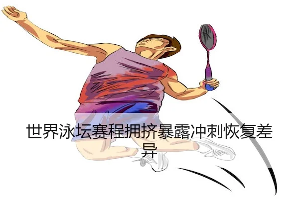 世界泳坛赛程拥挤暴露冲刺恢复差异 | LEYU